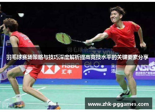 羽毛球赛场策略与技巧深度解析提高竞技水平的关键要素分享 羽毛球赛场策略与技巧深度解析提高竞技水平的关键要素分享