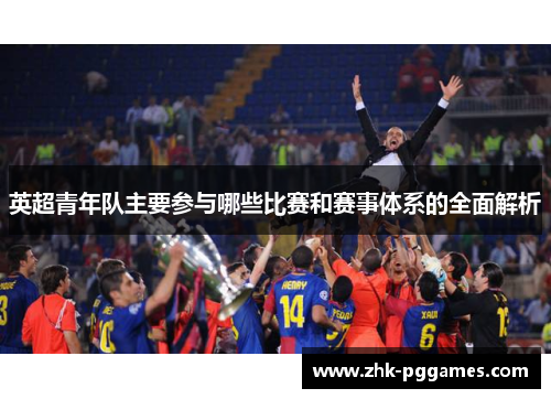 英超青年队主要参与哪些比赛和赛事体系的全面解析 英超青年队主要参与哪些比赛和赛事体系的全面解析