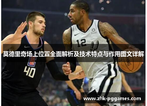 莫德里奇场上位置全面解析及技术特点与作用图文详解 莫德里奇场上位置全面解析及技术特点与作用图文详解