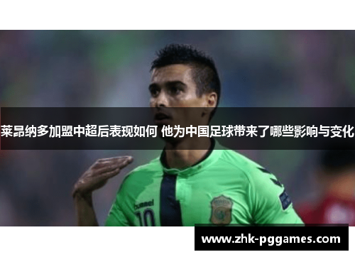 莱昂纳多加盟中超后表现如何 他为中国足球带来了哪些影响与变化 莱昂纳多加盟中超后表现如何 他为中国足球带来了哪些影响与变化