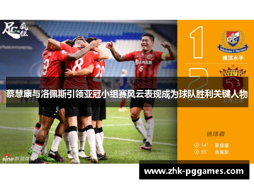 蔡慧康与洛佩斯引领亚冠小组赛风云表现成为球队胜利关键人物 蔡慧康与洛佩斯引领亚冠小组赛风云表现成为球队胜利关键人物