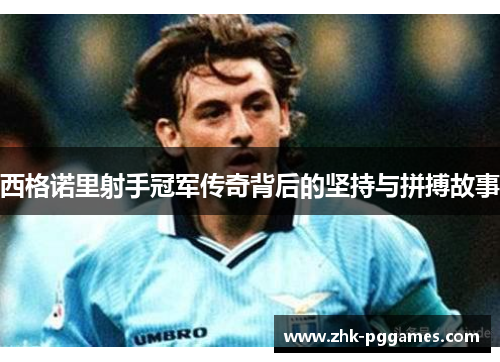 西格诺里射手冠军传奇背后的坚持与拼搏故事 西格诺里射手冠军传奇背后的坚持与拼搏故事