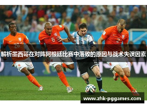 解析墨西哥在对阵阿根廷比赛中落败的原因与战术失误因素 解析墨西哥在对阵阿根廷比赛中落败的原因与战术失误因素