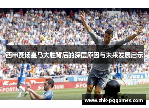 西甲赛场皇马大胜背后的深层原因与未来发展启示 西甲赛场皇马大胜背后的深层原因与未来发展启示
