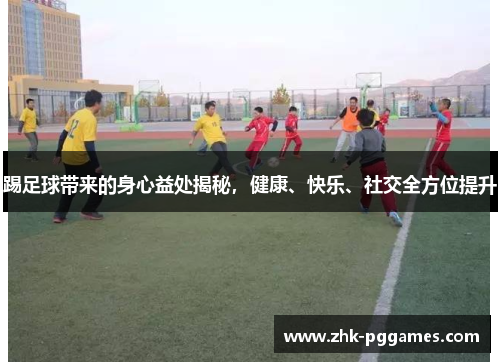 踢足球带来的身心益处揭秘,健康、快乐、社交全方位提升 踢足球带来的身心益处揭秘,健康、快乐、社交全方位提升