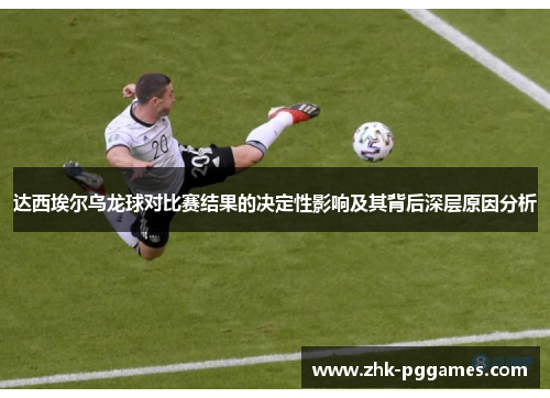 达西埃尔乌龙球对比赛结果的决定性影响及其背后深层原因分析 达西埃尔乌龙球对比赛结果的决定性影响及其背后深层原因分析