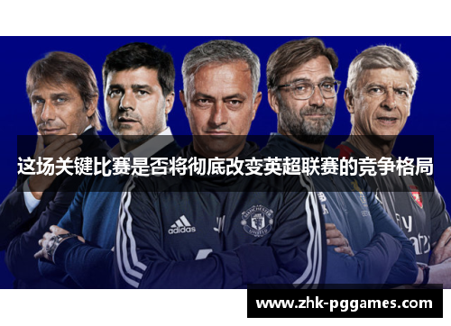 这场关键比赛是否将彻底改变英超联赛的竞争格局 这场关键比赛是否将彻底改变英超联赛的竞争格局