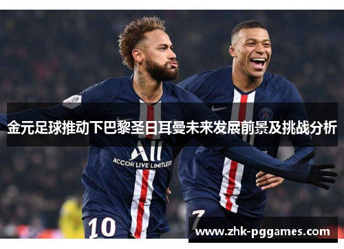 金元足球推动下巴黎圣日耳曼未来发展前景及挑战分析 金元足球推动下巴黎圣日耳曼未来发展前景及挑战分析