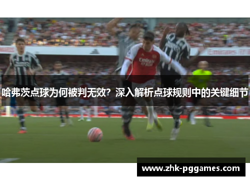 哈弗茨点球为何被判无效?深入解析点球规则中的关键细节 哈弗茨点球为何被判无效?深入解析点球规则中的关键细节