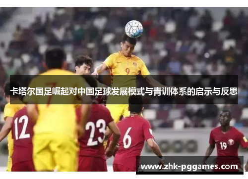 卡塔尔国足崛起对中国足球发展模式与青训体系的启示与反思 卡塔尔国足崛起对中国足球发展模式与青训体系的启示与反思
