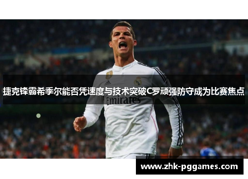 捷克锋霸希季尔能否凭速度与技术突破C罗顽强防守成为比赛焦点 捷克锋霸希季尔能否凭速度与技术突破C罗顽强防守成为比赛焦点