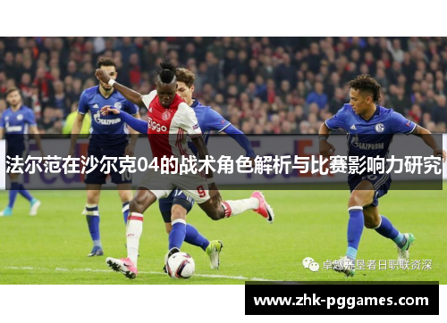 法尔范在沙尔克04的战术角色解析与比赛影响力研究 法尔范在沙尔克04的战术角色解析与比赛影响力研究