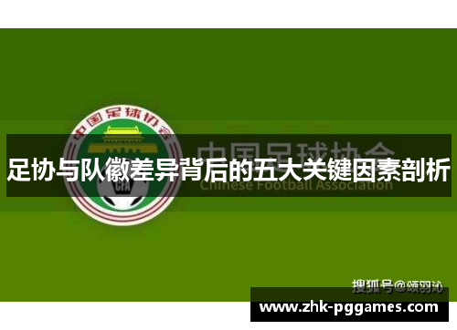 足协与队徽差异背后的五大关键因素剖析 足协与队徽差异背后的五大关键因素剖析