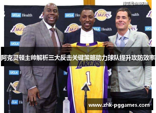 阿克灵顿主帅解析三大反击关键策略助力球队提升攻防效率 阿克灵顿主帅解析三大反击关键策略助力球队提升攻防效率