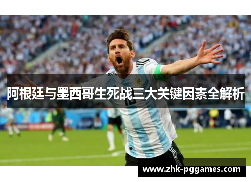 阿根廷与墨西哥生死战三大关键因素全解析 阿根廷与墨西哥生死战三大关键因素全解析