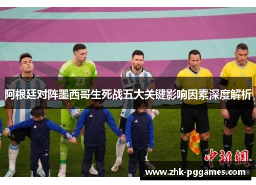 阿根廷对阵墨西哥生死战五大关键影响因素深度解析