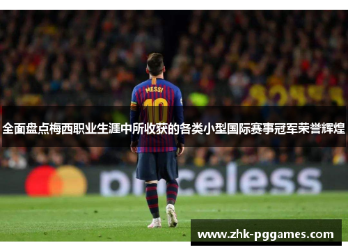 全面盘点梅西职业生涯中所收获的各类小型国际赛事冠军荣誉辉煌 全面盘点梅西职业生涯中所收获的各类小型国际赛事冠军荣誉辉煌