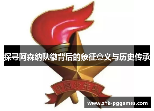 探寻阿森纳队徽背后的象征意义与历史传承 探寻阿森纳队徽背后的象征意义与历史传承