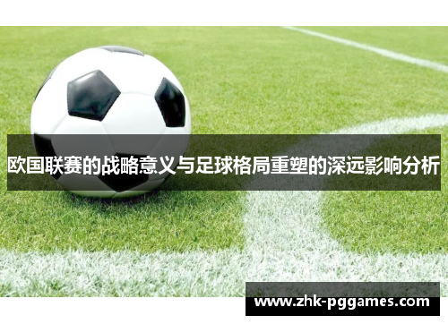 欧国联赛的战略意义与足球格局重塑的深远影响分析 欧国联赛的战略意义与足球格局重塑的深远影响分析