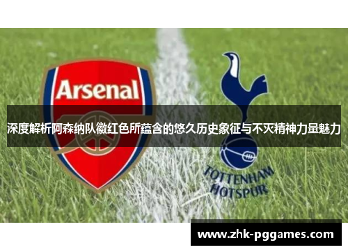 深度解析阿森纳队徽红色所蕴含的悠久历史象征与不灭精神力量魅力 深度解析阿森纳队徽红色所蕴含的悠久历史象征与不灭精神力量魅力