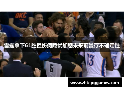 雷霆拿下61胜但伤病隐忧加剧未来前景存不确定性 雷霆拿下61胜但伤病隐忧加剧未来前景存不确定性