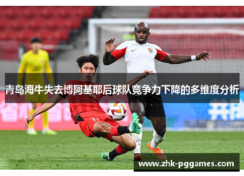 青岛海牛失去博阿基耶后球队竞争力下降的多维度分析 青岛海牛失去博阿基耶后球队竞争力下降的多维度分析