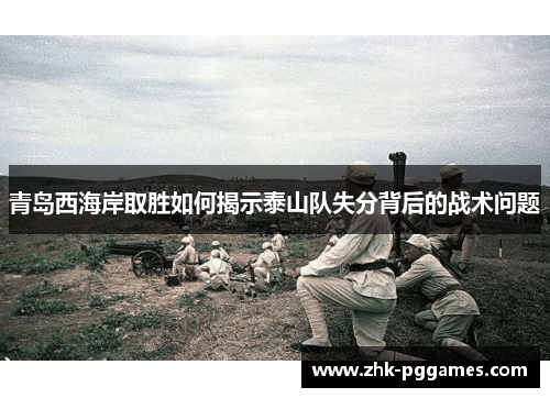 青岛西海岸取胜如何揭示泰山队失分背后的战术问题 青岛西海岸取胜如何揭示泰山队失分背后的战术问题