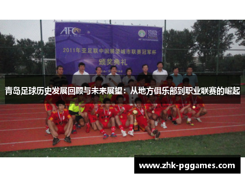 青岛足球历史发展回顾与未来展望:从地方俱乐部到职业联赛的崛起 青岛足球历史发展回顾与未来展望:从地方俱乐部到职业联赛的崛起