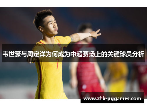 韦世豪与周定洋为何成为中超赛场上的关键球员分析