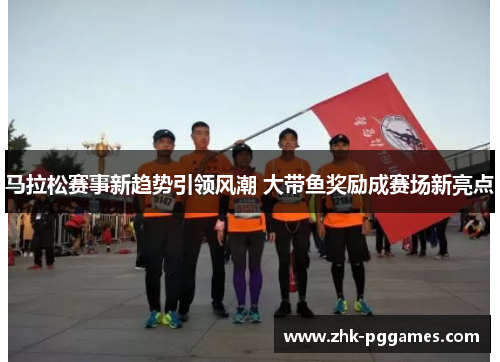马拉松赛事新趋势引领风潮 大带鱼奖励成赛场新亮点