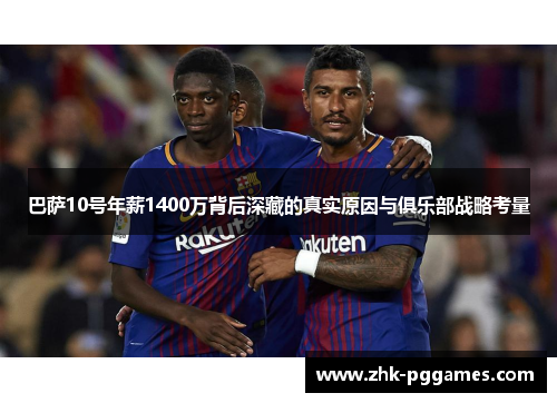 巴萨10号年薪1400万背后深藏的真实原因与俱乐部战略考量