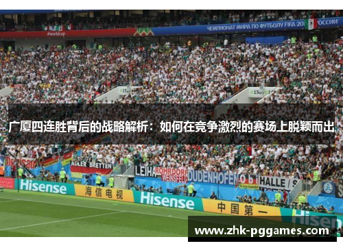 广厦四连胜背后的战略解析：如何在竞争激烈的赛场上脱颖而出