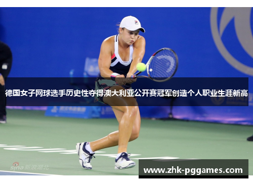 德国女子网球选手历史性夺得澳大利亚公开赛冠军创造个人职业生涯新高