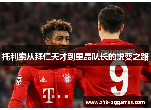 托利索从拜仁天才到里昂队长的蜕变之路