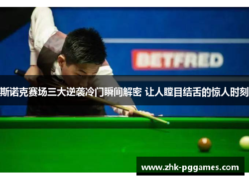 斯诺克赛场三大逆袭冷门瞬间解密 让人瞠目结舌的惊人时刻