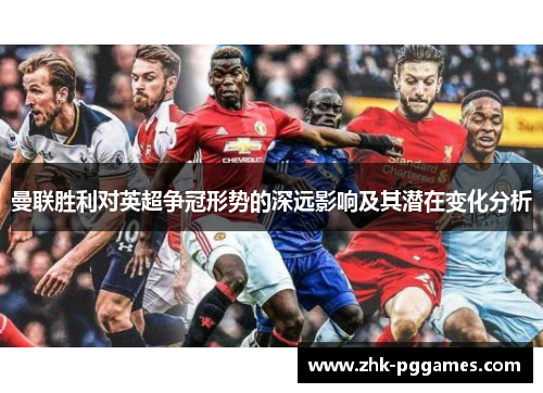 曼联胜利对英超争冠形势的深远影响及其潜在变化分析