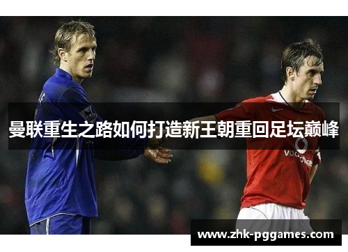 曼联重生之路如何打造新王朝重回足坛巅峰