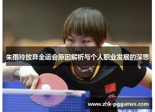 朱雨玲放弃全运会原因解析与个人职业发展的深思