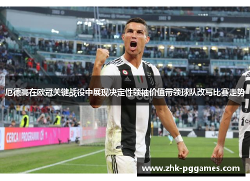 厄德高在欧冠关键战役中展现决定性领袖价值带领球队改写比赛走势