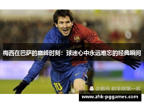梅西在巴萨的巅峰时刻：球迷心中永远难忘的经典瞬间