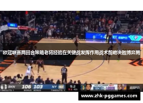 欧冠联赛两回合策略老将经验在关键战发挥作用战术前瞻决胜博弈局 欧冠联赛两回合策略老将经验在关键战发挥作用战术前瞻决胜博弈局
