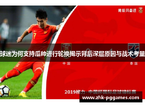 球迷为何支持瓜帅进行轮换揭示背后深层原因与战术考量 球迷为何支持瓜帅进行轮换揭示背后深层原因与战术考量