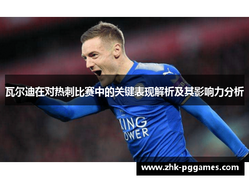 瓦尔迪在对热刺比赛中的关键表现解析及其影响力分析 瓦尔迪在对热刺比赛中的关键表现解析及其影响力分析