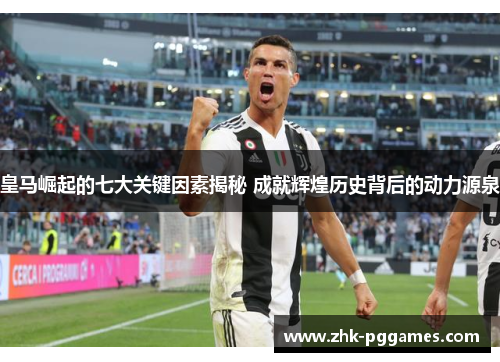 皇马崛起的七大关键因素揭秘 成就辉煌历史背后的动力源泉