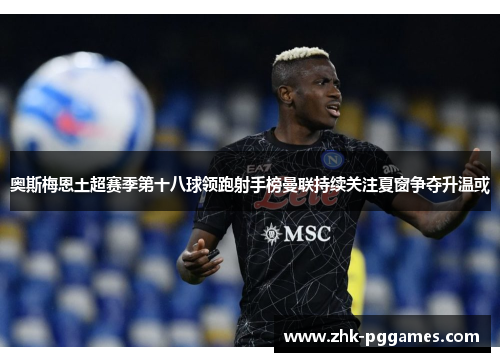 奥斯梅恩土超赛季第十八球领跑射手榜曼联持续关注夏窗争夺升温或 奥斯梅恩土超赛季第十八球领跑射手榜曼联持续关注夏窗争夺升温或