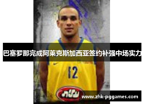 巴塞罗那完成阿莱克斯加西亚签约补强中场实力