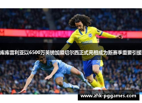库库雷利亚以6500万英镑加盟切尔西正式亮相成为新赛季重要引援 库库雷利亚以6500万英镑加盟切尔西正式亮相成为新赛季重要引援