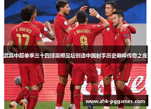 武磊中超单季三十四球震撼足坛创造中国射手历史巅峰传奇之夜 武磊中超单季三十四球震撼足坛创造中国射手历史巅峰传奇之夜