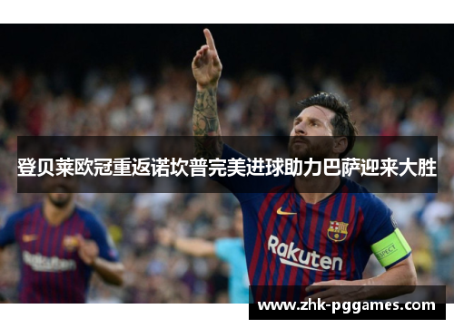登贝莱欧冠重返诺坎普完美进球助力巴萨迎来大胜 登贝莱欧冠重返诺坎普完美进球助力巴萨迎来大胜