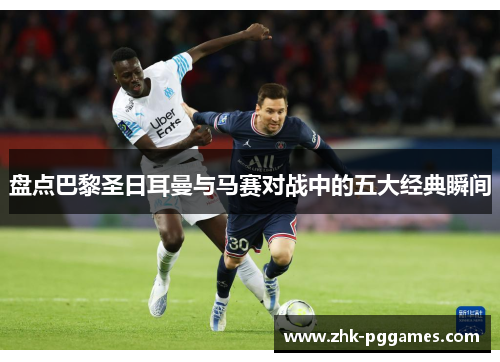 盘点巴黎圣日耳曼与马赛对战中的五大经典瞬间 盘点巴黎圣日耳曼与马赛对战中的五大经典瞬间